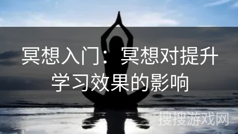 冥想入门:冥想对提升学习效果的影响 冥想入门:冥想对提升学习效果的影响