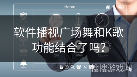 软件播视广场舞和K歌功能结合了吗？