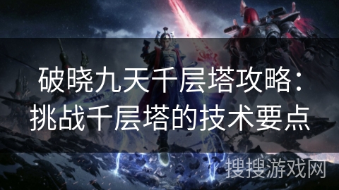破晓九天千层塔攻略：挑战千层塔的技术要点