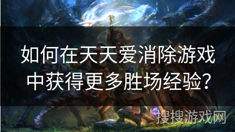 如何在天天爱消除游戏中获得更多胜场经验？