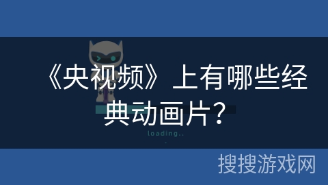 《央视频》上有哪些经典动画片? 《央视频》上有哪些经典动画片?