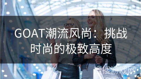 GOAT潮流风尚：挑战时尚的极致高度