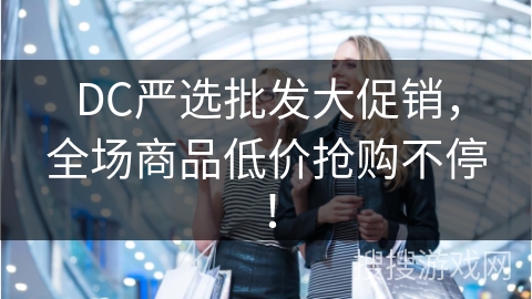 DC严选批发大促销，全场商品低价抢购不停！