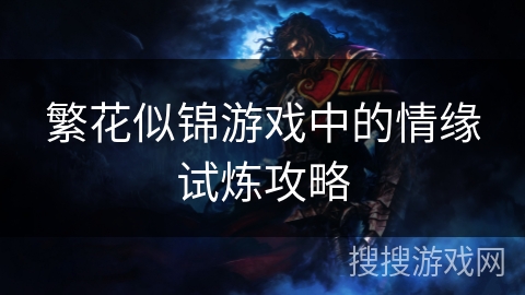 繁花似锦游戏中的情缘试炼攻略 繁花似锦游戏中的情缘试炼攻略