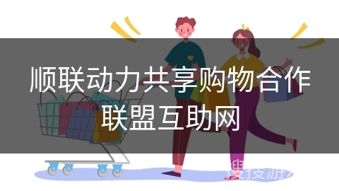 顺联动力共享购物合作联盟互助网