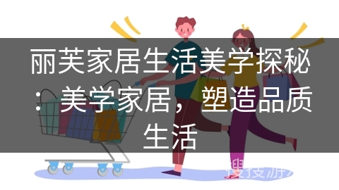 丽芙家居生活美学探秘：美学家居，塑造品质生活