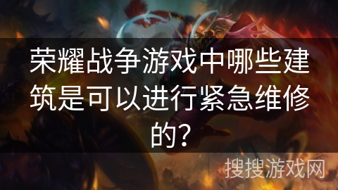 荣耀战争游戏中哪些建筑是可以进行紧急维修的？