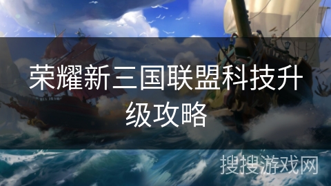 荣耀新三国联盟科技升级攻略