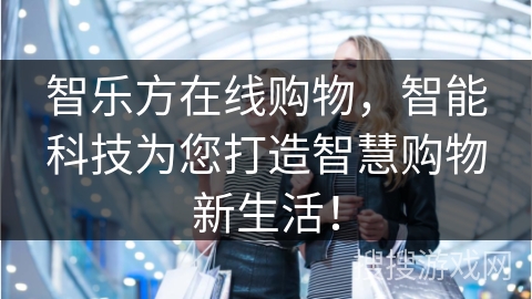 智乐方在线购物，智能科技为您打造智慧购物新生活！