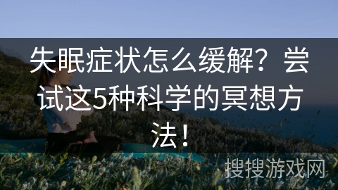失眠症状怎么缓解?尝试这5种科学的冥想方法! 失眠症状怎么缓解?尝试这5种科学的冥想方法!