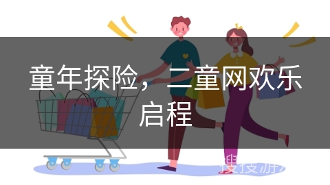 童年探险，二童网欢乐启程