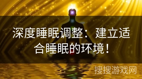 深度睡眠调整:建立适合睡眠的环境! 深度睡眠调整:建立适合睡眠的环境!