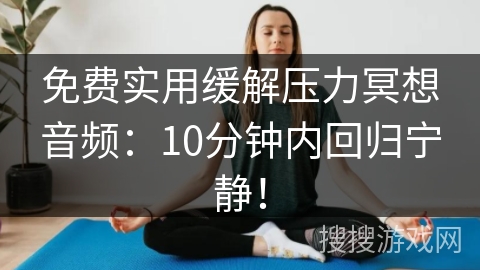 免费实用缓解压力冥想音频：10分钟内回归宁静！