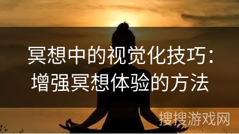 冥想中的视觉化技巧:增强冥想体验的方法 冥想中的视觉化技巧:增强冥想体验的方法