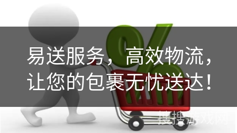 易送服务，高效物流，让您的包裹无忧送达！