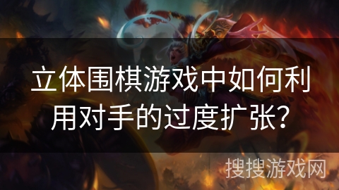 立体围棋游戏中如何利用对手的过度扩张? 立体围棋游戏中如何利用对手的过度扩张?