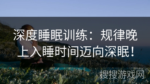 深度睡眠训练:规律晚上入睡时间迈向深眠! 深度睡眠训练:规律晚上入睡时间迈向深眠!