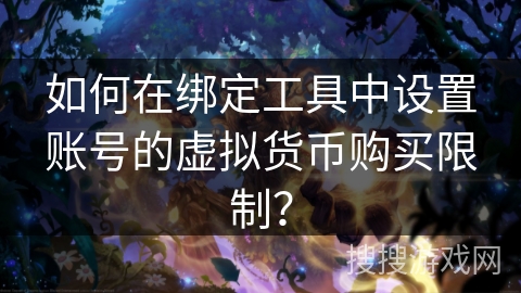 如何在绑定工具中设置账号的虚拟货币购买限制？