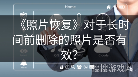 《照片恢复》对于长时间前删除的照片是否有效? 《照片恢复》对于长时间前删除的照片是否有效?