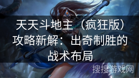 天天斗地主(疯狂版)攻略新解:出奇制胜的战术布局 天天斗地主(疯狂版)攻略新解:出奇制胜的战术布局