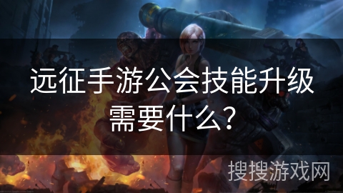 远征手游公会技能升级需要什么？