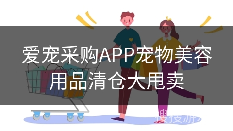 爱宠采购APP宠物美容用品清仓大甩卖
