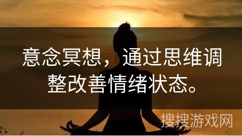 意念冥想,通过思维调整改善情绪状态。 意念冥想,通过思维调整改善情绪状态。