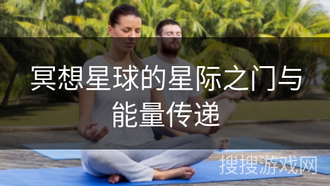 冥想星球的星际之门与能量传递 冥想星球的星际之门与能量传递