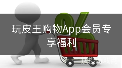 玩皮王购物App会员专享福利