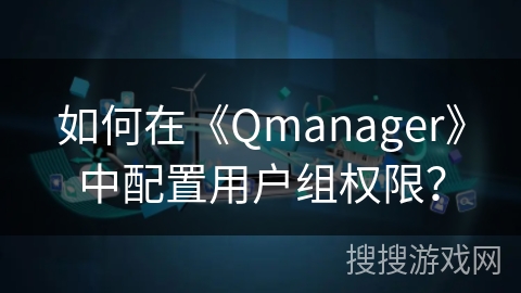 如何在《Qmanager》中配置用户组权限？
