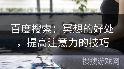 百度搜索：冥想的好处，提高注意力的技巧