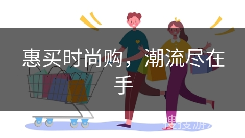 惠买时尚购，潮流尽在手