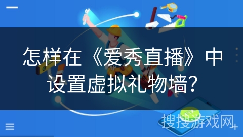 怎样在《爱秀直播》中设置虚拟礼物墙? 怎样在《爱秀直播》中设置虚拟礼物墙?