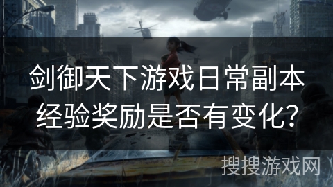 剑御天下游戏日常副本经验奖励是否有变化？