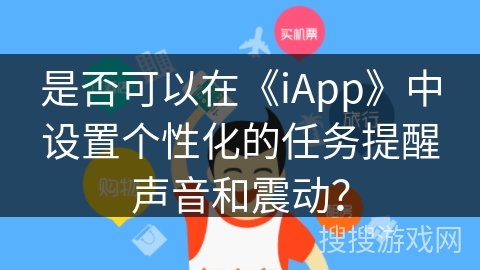 是否可以在《iApp》中设置个性化的任务提醒声音和震动? 是否可以在《iApp》中设置个性化的任务提醒声音和震动?