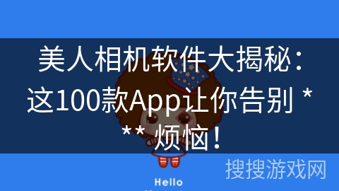美人相机软件大揭秘:这100款App让你告别 *** 烦恼! 美人相机软件大揭秘:这100款App让你告别 *** 烦恼!