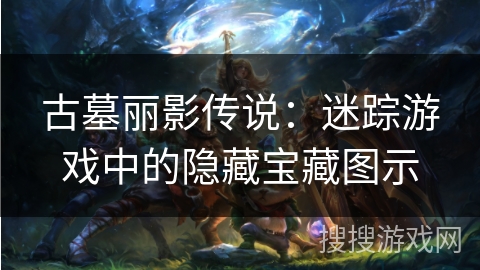 古墓丽影传说：迷踪游戏中的隐藏宝藏图示