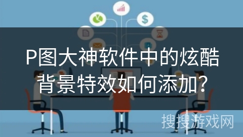 P图大神软件中的炫酷背景特效如何添加? P图大神软件中的炫酷背景特效如何添加?