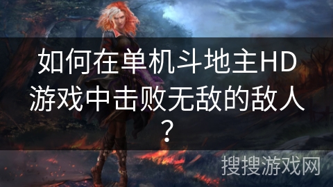 如何在单机斗地主HD游戏中击败无敌的敌人? 如何在单机斗地主HD游戏中击败无敌的敌人?