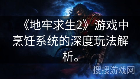 《地牢求生2》游戏中烹饪系统的深度玩法解析。