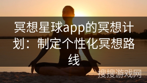 冥想星球app的冥想计划:制定个性化冥想路线 冥想星球app的冥想计划:制定个性化冥想路线