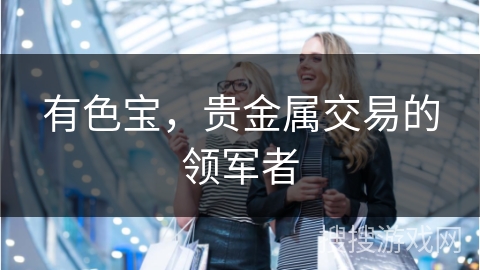 有色宝，贵金属交易的领军者