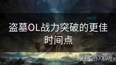 盗墓OL战力突破的更佳时间点