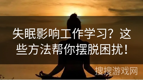 失眠影响工作学习?这些方法帮你摆脱困扰! 失眠影响工作学习?这些方法帮你摆脱困扰!