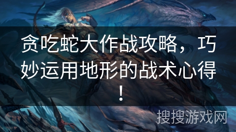 贪吃蛇大作战攻略，巧妙运用地形的战术心得！