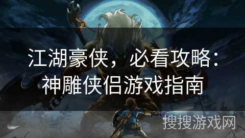 江湖豪侠，必看攻略：神雕侠侣游戏指南