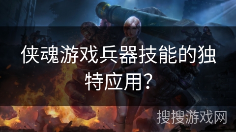 侠魂游戏兵器技能的独特应用？