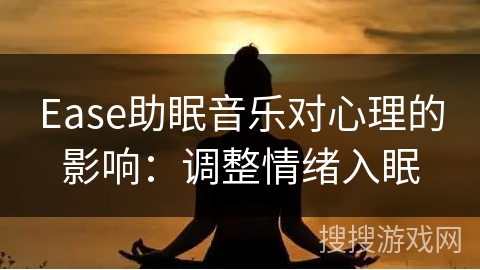 Ease助眠音乐对心理的影响:调整情绪入眠 Ease助眠音乐对心理的影响:调整情绪入眠