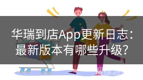 华瑞到店App更新日志：最新版本有哪些升级？