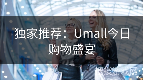独家推荐：Umall今日购物盛宴